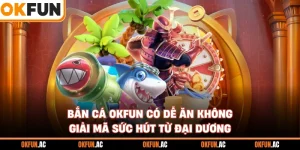 Bắn Cá OKFUN Có Dễ Ăn Không - Giải Mã Sức Hút Lớn Từ Đại Dương