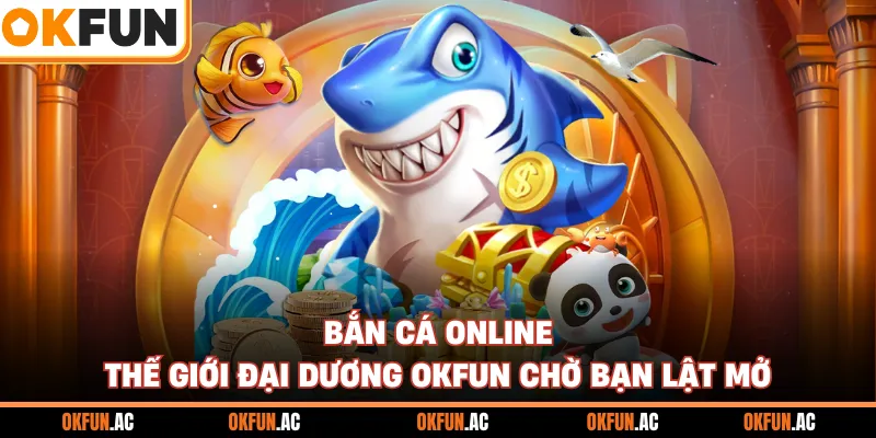 Bắn Cá Online - Thế Giới Đại Dương OKFUN Hấp Dẫn Chờ Bạn Khám Phá