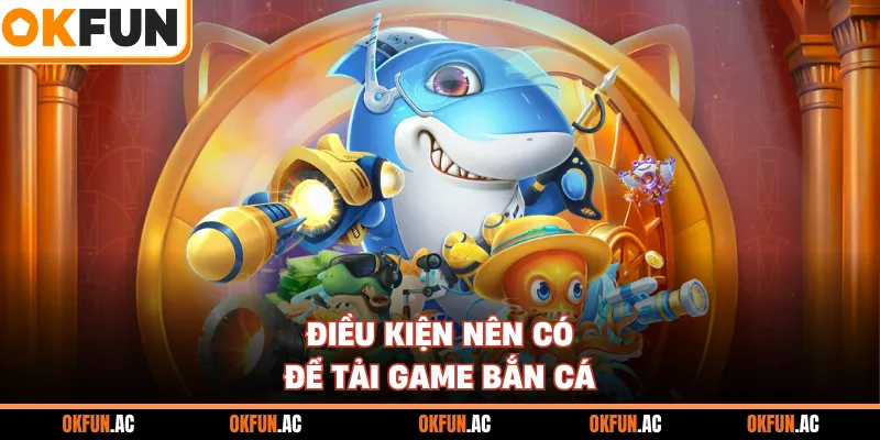 Điều kiện nên có để tải game bắn cá