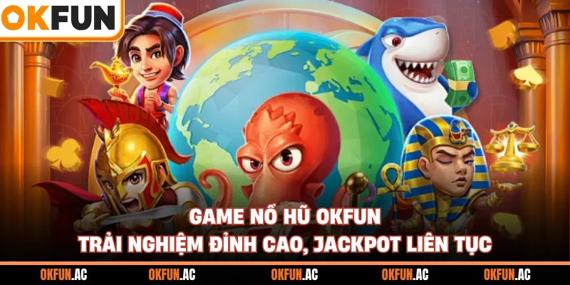 Game Nổ Hũ OKFUN - Trải Nghiệm Đỉnh Cao, Jackpot Liên Tục