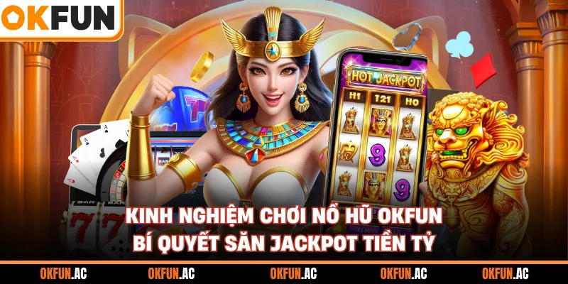 Kinh Nghiệm Chơi Nổ Hũ OKFUN - Bí Quyết Săn Jackpot Tiền Tỷ