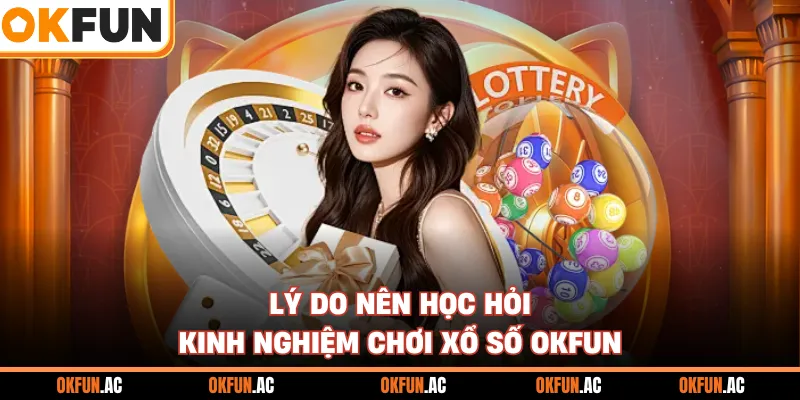 Lý do nên học hỏi kinh nghiệm chơi xổ số OKFUN