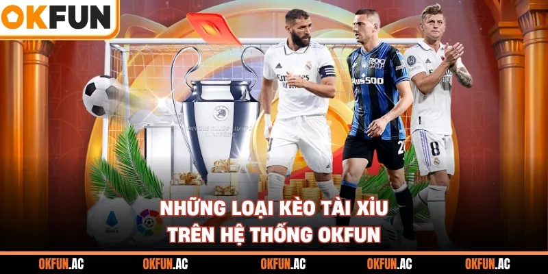 Những loại kèo Tài xỉu trên hệ thống OKFUN