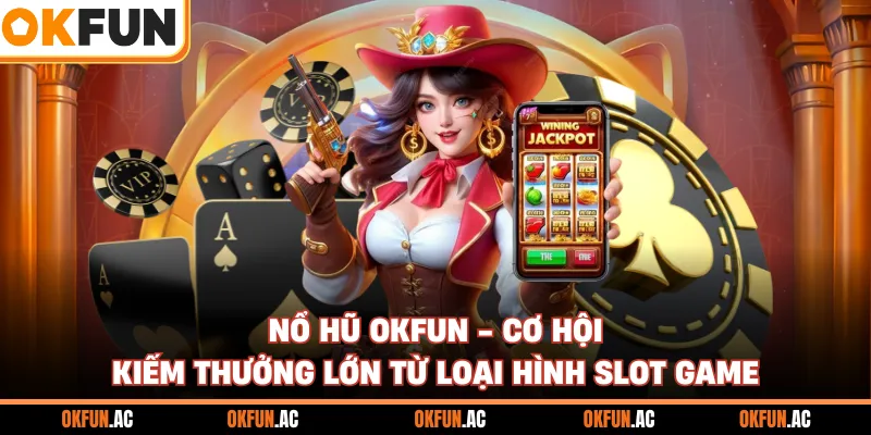 Nổ Hũ OKFUN - Cơ Hội Kiếm Thưởng Lớn Từ Loại Hình Slot Game