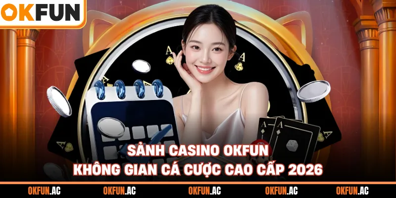 Sảnh Casino OKFUN - Không Gian Cá Cược Cao Cấp 2026