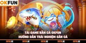 Tải Game Bắn Cá OKFUN - Hướng Dẫn Thao Tác Trải Nghiệm Săn Cá