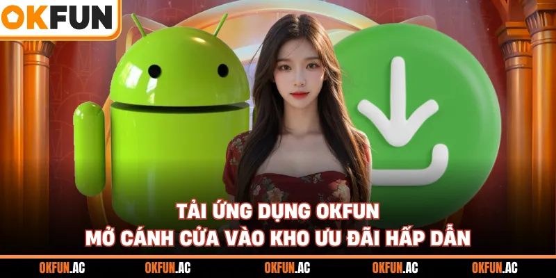 Tải Ứng Dụng OKFUN - Mở Cánh Cửa Vào Kho Ưu Đãi Hấp Dẫn