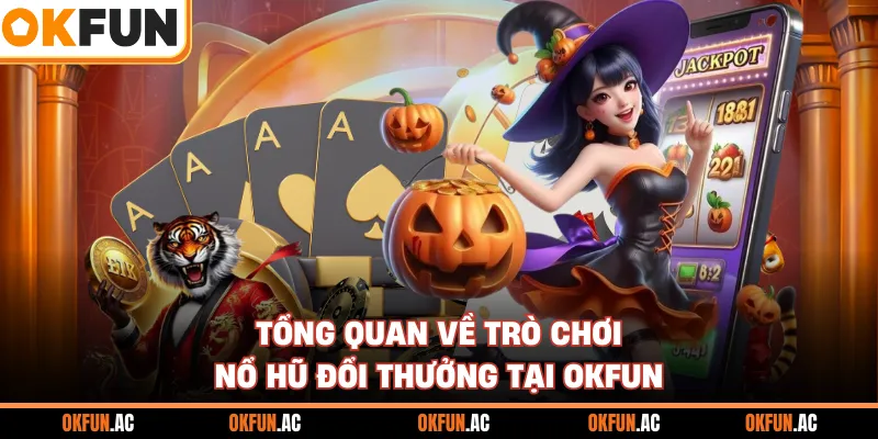 Tổng quan về trò chơi nổ hũ đổi thưởng tại OKFUN