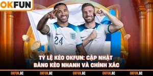 Tỷ Lệ Kèo OKFUN: Cập Nhật Bảng Kèo Nhanh Và Chính Xác