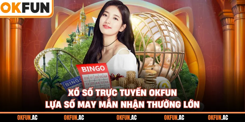 Xổ Số Trực Tuyến OKFUN - Chọn Số May Mắn Nhận Thưởng Siêu Khủng